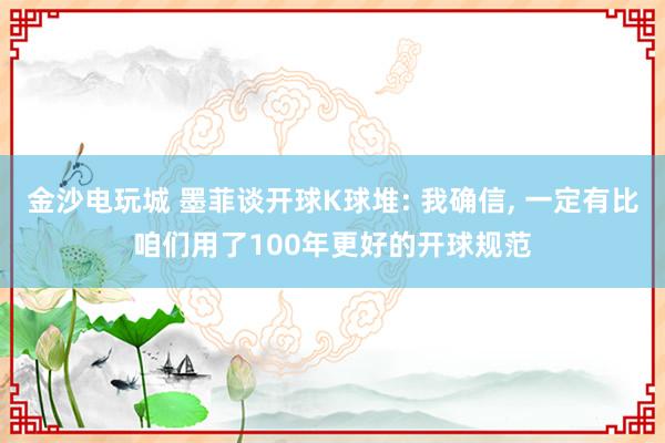 金沙电玩城 墨菲谈开球K球堆: 我确信, 一定有比咱们用了100年更好的开球规范