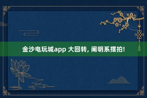 金沙电玩城app 大回转， 阐明系摆拍!