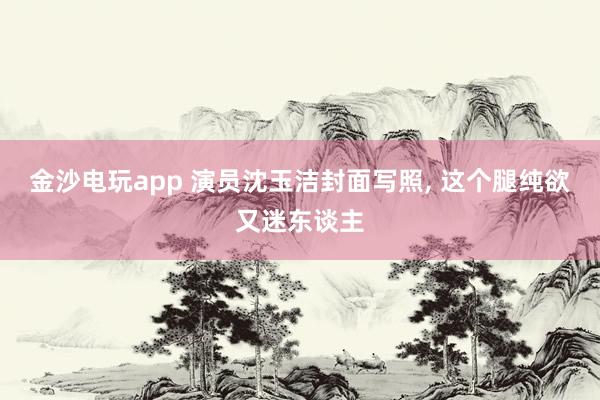 金沙电玩app 演员沈玉洁封面写照，<a href=