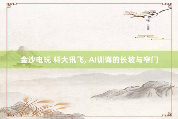 金沙电玩 科大讯飞， AI训诲的长坡与窄门