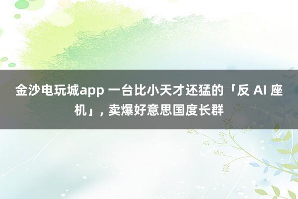 金沙电玩城app 一台比小天才还猛的「反 AI 座机」, 卖爆好意思国度长群