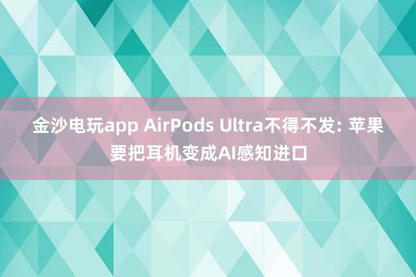 金沙电玩app AirPods Ultra不得不发: 苹果要把耳机变成AI感知进口