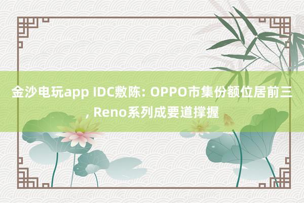 金沙电玩app IDC敷陈: OPPO市集份额位居前三, Reno系列成要道撑握