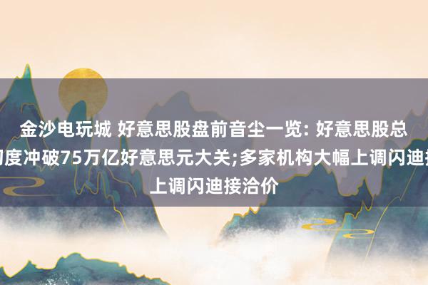 金沙电玩城 好意思股盘前音尘一览: 好意思股总市值初度冲破75万亿好意思元大关;多家机构大幅上调闪迪接洽价