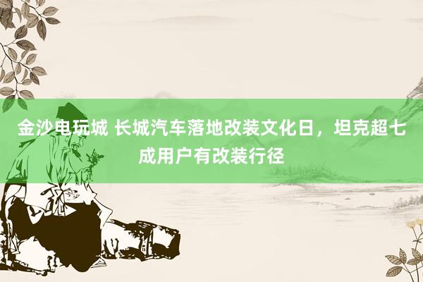 金沙电玩城 长城汽车落地改装文化日，坦克超七成用户有改装行径