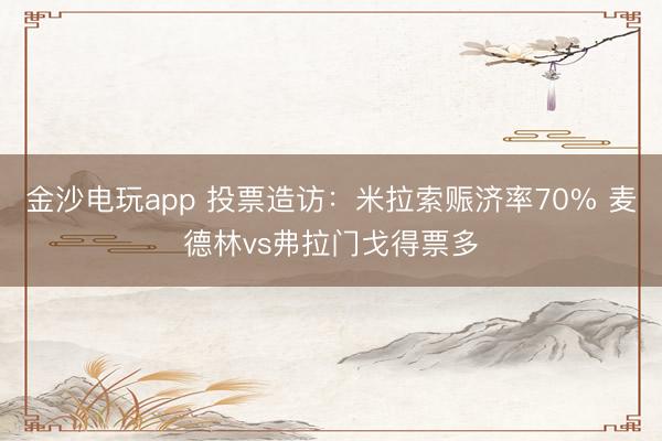 金沙电玩app 投票造访：米拉索赈济率70% 麦德林vs弗拉门戈得票多