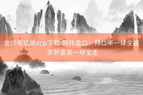 金沙电玩城app下载 同样盘口：拜仁半一球全赢 罗萨里奥一球全走