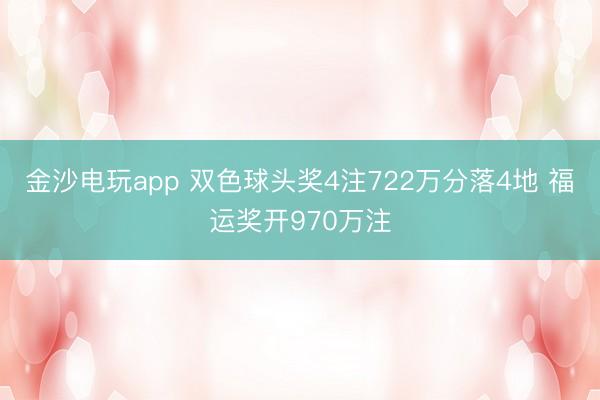 金沙电玩app 双色球头奖4注722万分落4地 福运奖开970万注