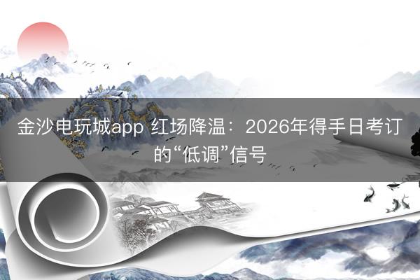金沙电玩城app 红场降温：2026年得手日考订的“低调”信号